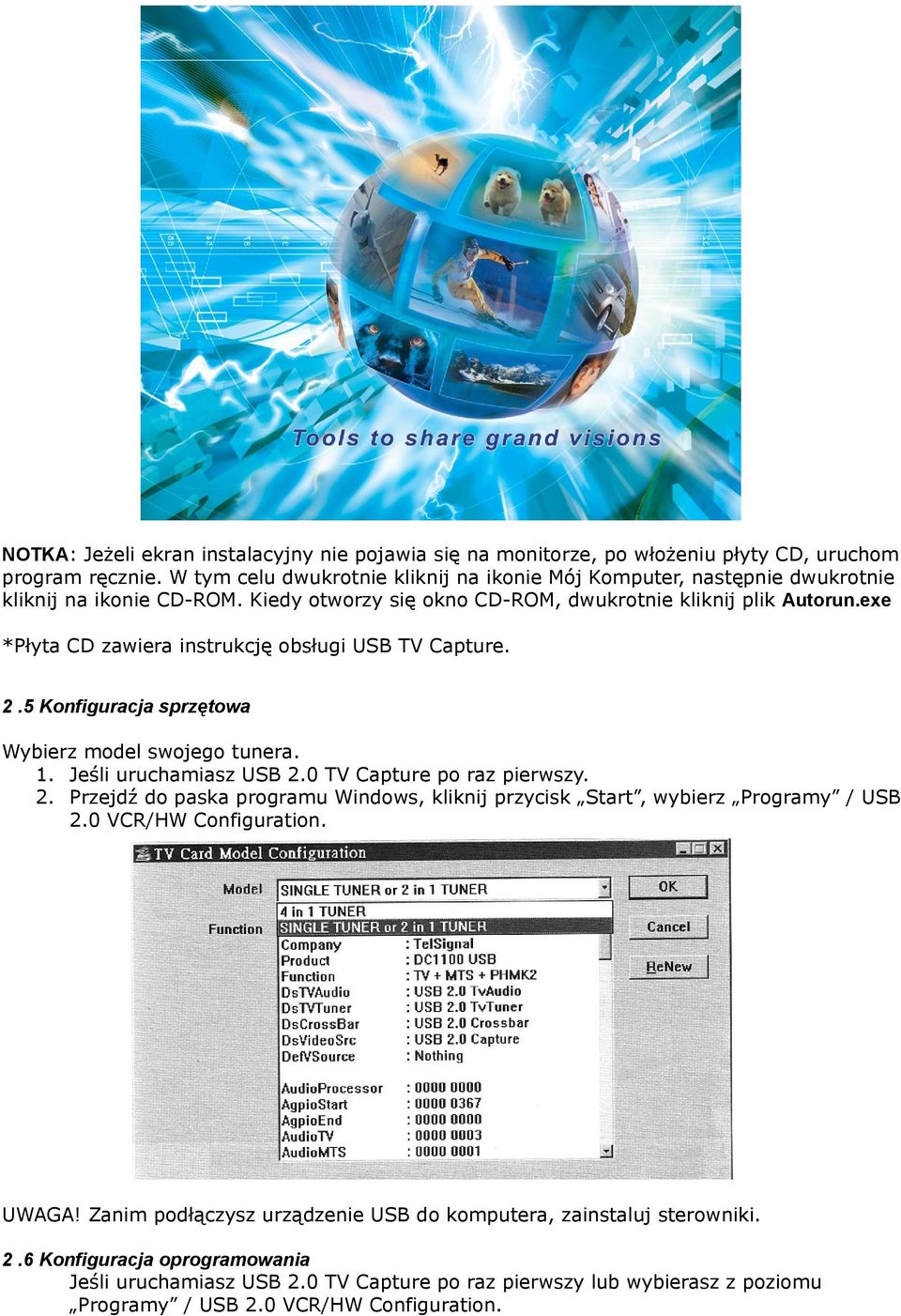 exe *Płyta CD zawiera instrukcję obsługi USB TV Capture. 2.5 Konfiguracja sprzętowa Wybierz model swojego tunera. 1. Jeśli uruchamiasz USB 2.0 TV Capture po raz pierwszy. 2. Przejdź do paska programu Windows, kliknij przycisk Start, wybierz Programy / USB 2.