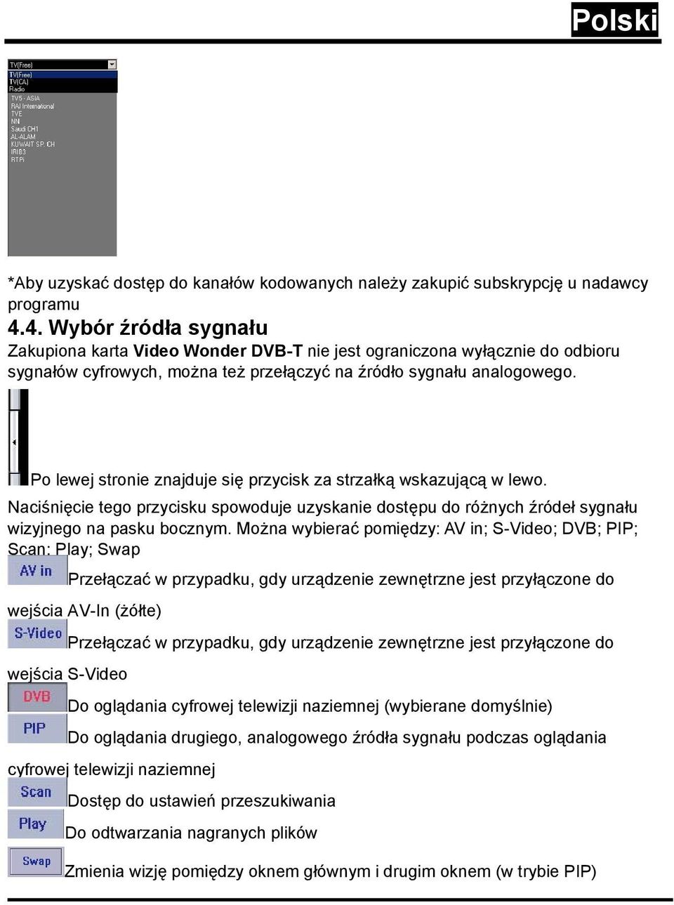 Po lewej stronie znajduje się przycisk za strzałką wskazującą w lewo. Naciśnięcie tego przycisku spowoduje uzyskanie dostępu do różnych źródeł sygnału wizyjnego na pasku bocznym.