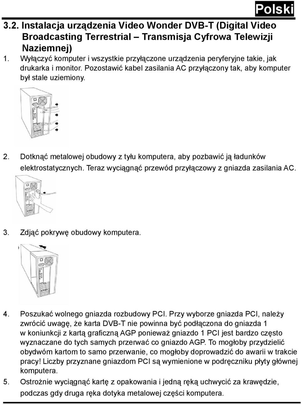 Dotknąć metalowej obudowy z tyłu komputera, aby pozbawić ją ładunków elektrostatycznych. Teraz wyciągnąć przewód przyłączowy z gniazda zasilania AC. 3. Zdjąć pokrywę obudowy komputera. 4.