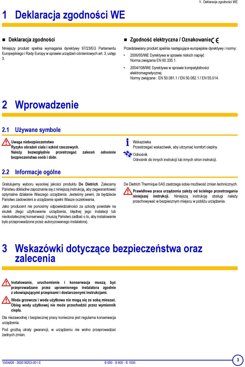 Zgodność elektryczna / Oznakowanie Przedstawiany produkt spełnia następujące europejskie dyrektywy i normy: 2006/95/WE Dyrektywa w sprawie niskich napięć Norma związana EN 60.335.1.