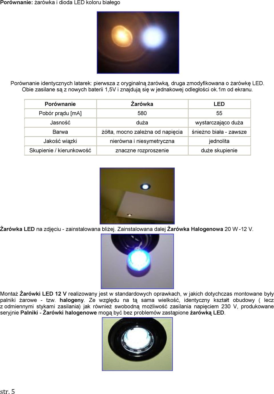 Porównanie Żarówka LED Pobór prądu [ma] 580 55 Jasność duża wystarczająco duża Barwa żółta, mocno zależna od napięcia śnieżno biała - zawsze Jakość wiązki nierówna i niesymetryczna jednolita