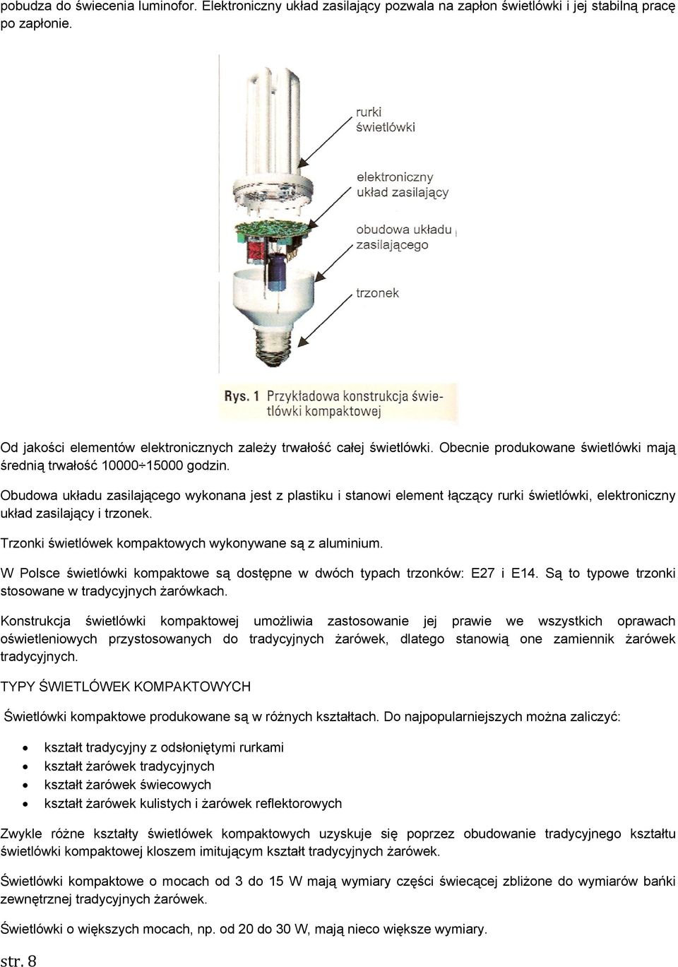 Obudowa układu zasilającego wykonana jest z plastiku i stanowi element łączący rurki świetlówki, elektroniczny układ zasilający i trzonek. Trzonki świetlówek kompaktowych wykonywane są z aluminium.