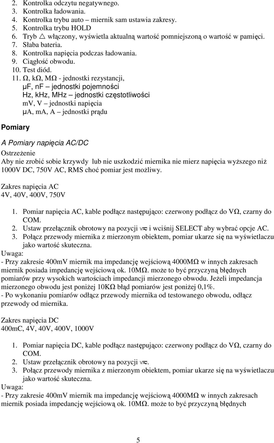 Ω, kω, MΩ - jednostki rezystancji, µf, nf jednostki pojemności Hz, khz, MHz jednostki częstotliwości mv, V jednostki napięcia µa, ma, A jednostki prądu Pomiary A Pomiary napięcia AC/DC OstrzeŜenie