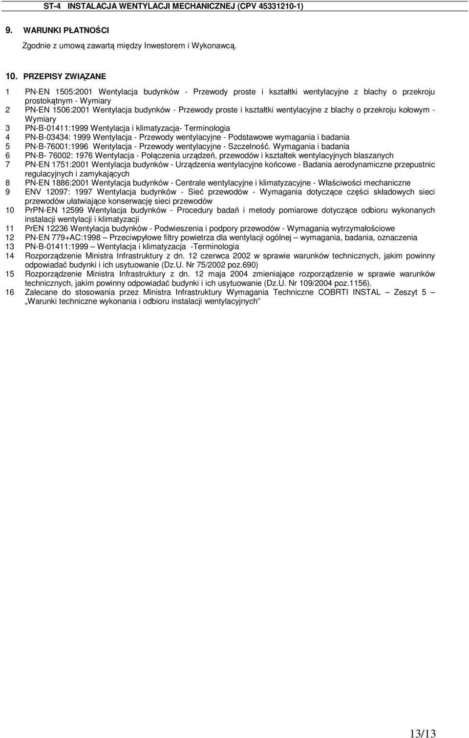 i kształtki wentylacyjne z blachy o przekroju kołowym - Wymiary 3 PN-B-01411:1999 Wentylacja i klimatyzacja- Terminologia 4 PN-B-03434: 1999 Wentylacja - Przewody wentylacyjne - Podstawowe wymagania