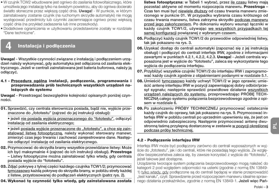 - W punkcie, w którym zainstalowany zostanie czujnik (na ruchomym skrzydle automatyki) nie mogą występować przedmioty lub czynniki zaciemniające ogniwo przez większą część dnia (na przykład