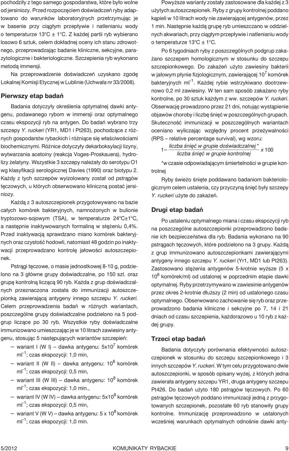 Z ka dej partii ryb wybierano losowo 6 sztuk, celem dok³adnej oceny ich stanu zdrowotnego, przeprowadzaj¹c badanie kliniczne, sekcyjne, parazytologiczne i bakteriologiczne.