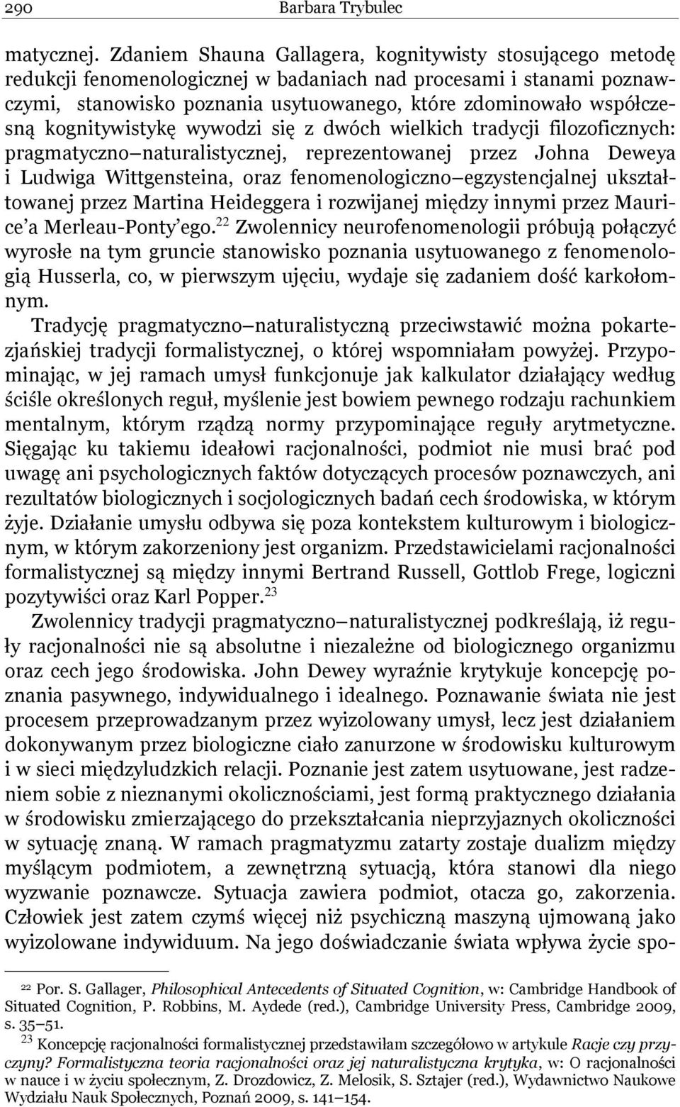 kognitywistykę wywodzi się z dwóch wielkich tradycji filozoficznych: pragmatyczno naturalistycznej, reprezentowanej przez Johna Deweya i Ludwiga Wittgensteina, oraz fenomenologiczno egzystencjalnej
