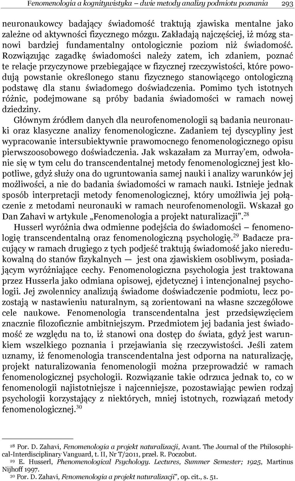 Rozwiązując zagadkę świadomości należy zatem, ich zdaniem, poznać te relacje przyczynowe przebiegające w fizycznej rzeczywistości, które powodują powstanie określonego stanu fizycznego stanowiącego