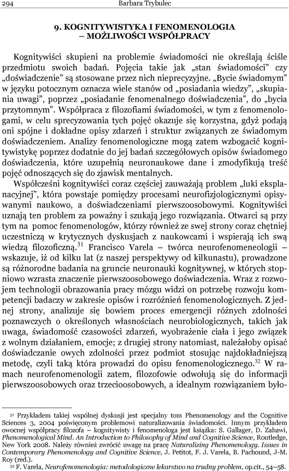 Bycie świadomym w języku potocznym oznacza wiele stanów od posiadania wiedzy, skupiania uwagi, poprzez posiadanie fenomenalnego doświadczenia, do bycia przytomnym.