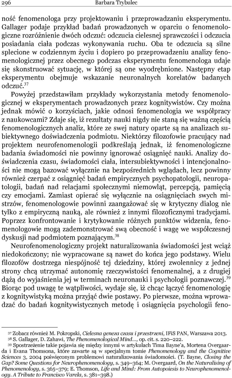 Oba te odczucia są silne splecione w codziennym życiu i dopiero po przeprowadzeniu analizy fenomenologicznej przez obecnego podczas eksperymentu fenomenologa udaje się skonstruować sytuację, w której