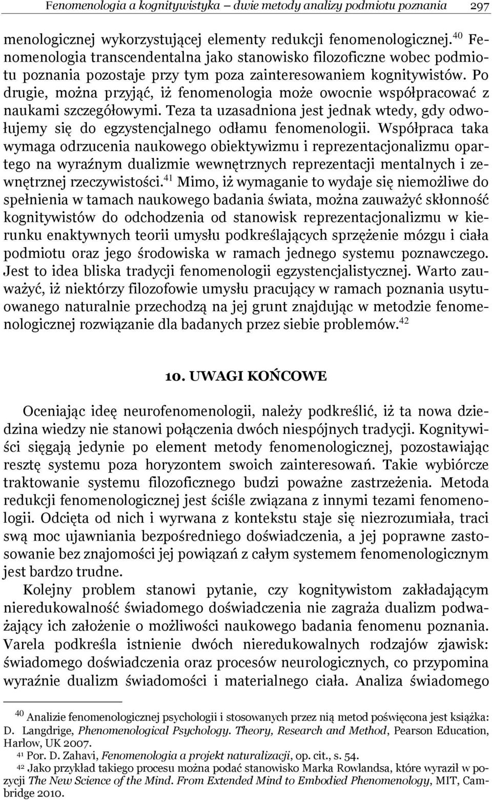 Po drugie, można przyjąć, iż fenomenologia może owocnie współpracować z naukami szczegółowymi. Teza ta uzasadniona jest jednak wtedy, gdy odwołujemy się do egzystencjalnego odłamu fenomenologii.