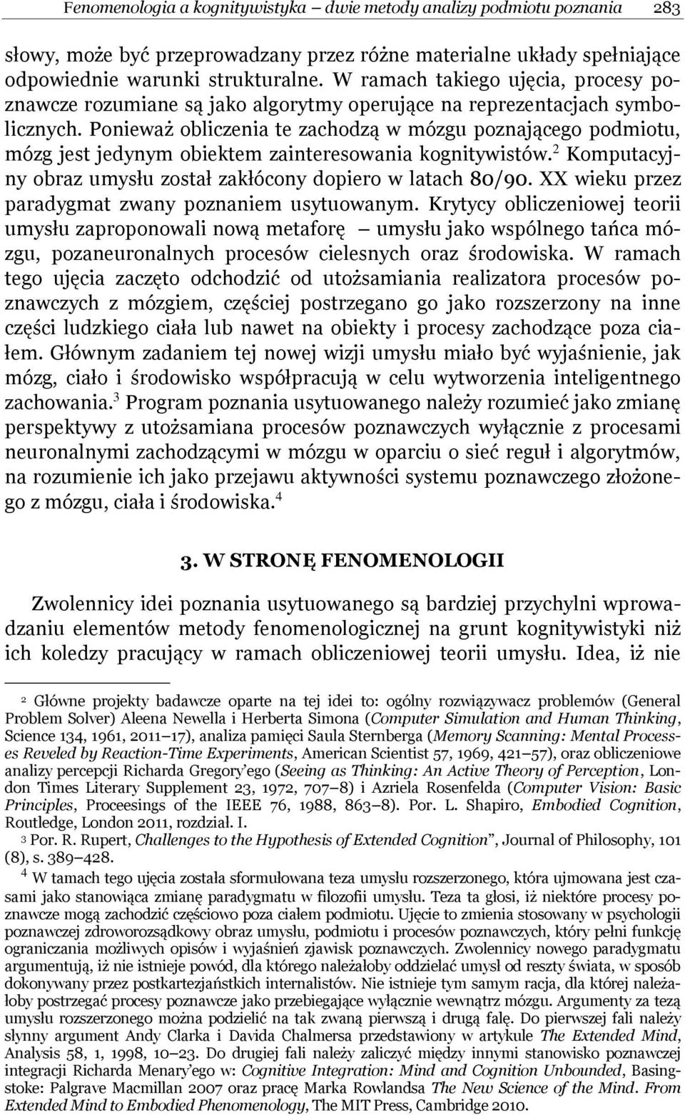 Ponieważ obliczenia te zachodzą w mózgu poznającego podmiotu, mózg jest jedynym obiektem zainteresowania kognitywistów. 2 Komputacyjny obraz umysłu został zakłócony dopiero w latach 80/90.