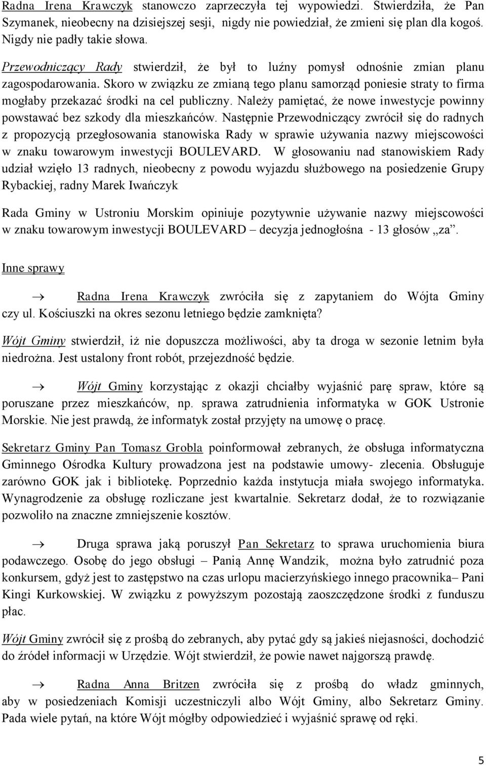 Skoro w związku ze zmianą tego planu samorząd poniesie straty to firma mogłaby przekazać środki na cel publiczny. Należy pamiętać, że nowe inwestycje powinny powstawać bez szkody dla mieszkańców.