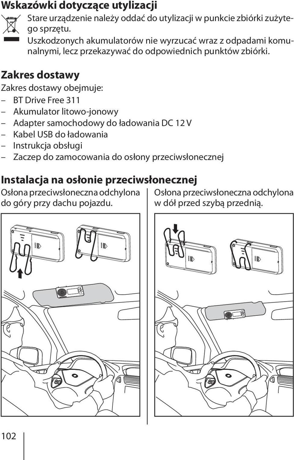 Zakres dostawy Zakres dostawy obejmuje: BT Drive Free 311 Akumulator litowo-jonowy Adapter samochodowy do ładowania DC 12 V Kabel USB do ładowania