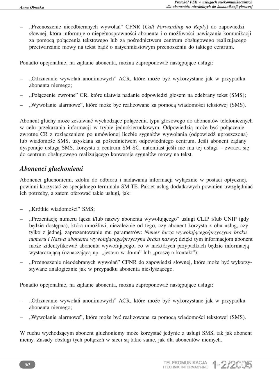 Ponadto opcjonalnie, na żądanie abonenta, można zaproponować następujące usługi: Odrzucanie wywołań anonimowych ACR, które może być wykorzystane jak w przypadku abonenta niemego; Połączenie zwrotne