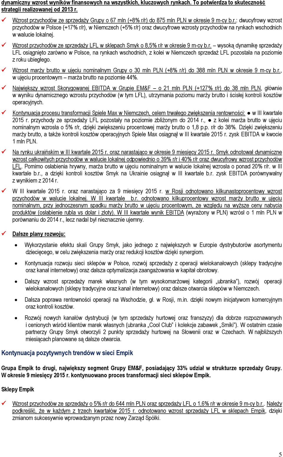 Wzrost przychodów ze sprzedaży LFL w sklepach Smyk o 8,5% r/r w okresie 9 m-cy b.r. wysoką dynamikę sprzedaży LFL osiągnięto zarówno w Polsce, na rynkach wschodnich, z kolei w Niemczech sprzedaż LFL pozostała na poziomie z roku ubiegłego.