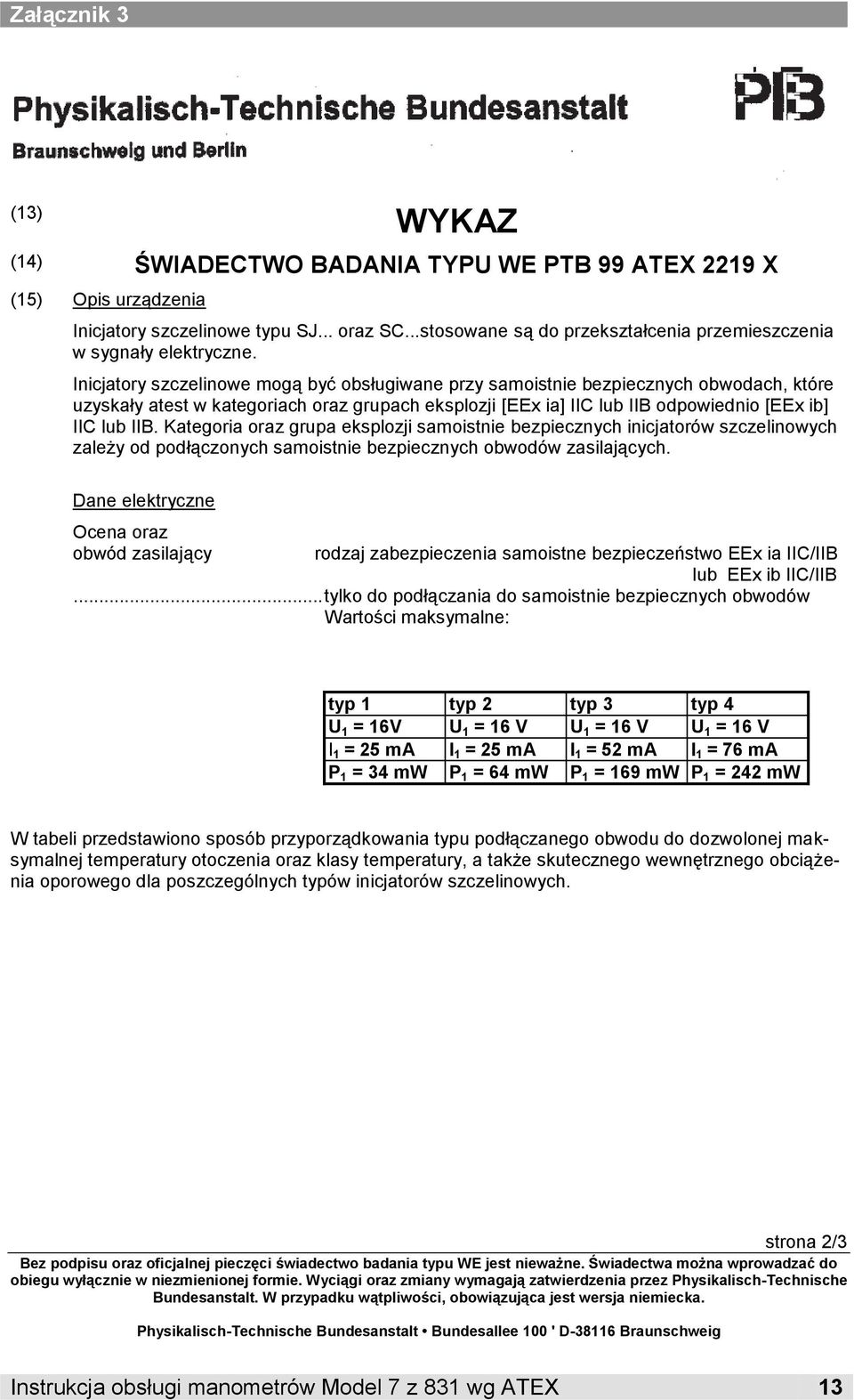 Inicjatory szczelinowe mogą być obsługiwane przy samoistnie bezpiecznych obwodach, które uzyskały atest w kategoriach oraz grupach eksplozji [EEx ia] IIC lub IIB odpowiednio [EEx ib] IIC lub IIB.