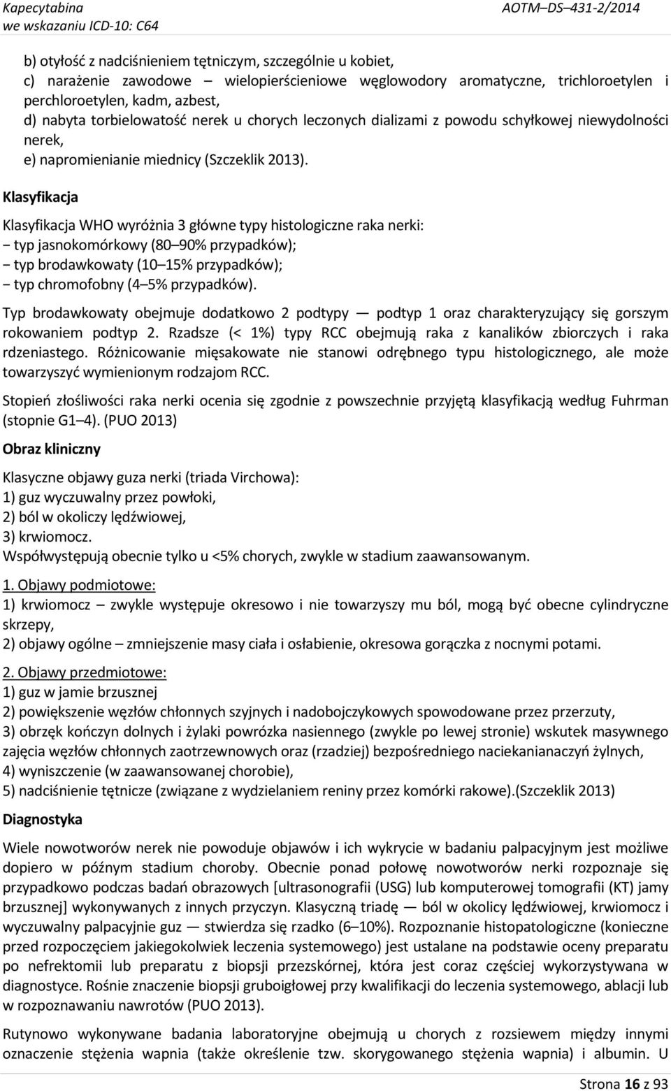 Klasyfikacja Klasyfikacja WHO wyróżnia 3 główne typy histologiczne raka nerki: typ jasnokomórkowy (80 90% przypadków); typ brodawkowaty (10 15% przypadków); typ chromofobny (4 5% przypadków).