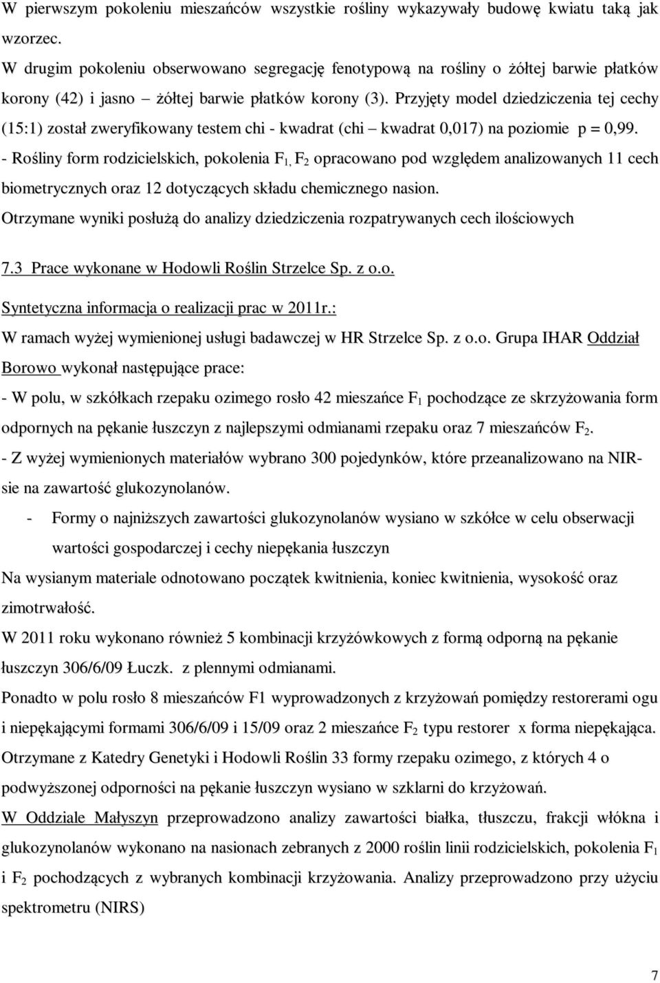 Przyjęty model dziedziczenia tej cechy (15:1) został zweryfikowany testem chi - kwadrat (chi kwadrat 0,017) na poziomie p = 0,99.