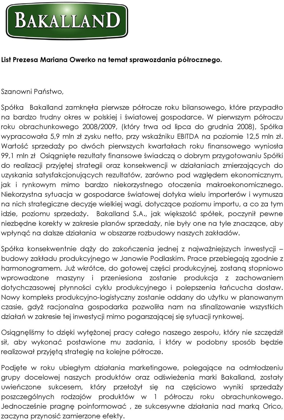 W pierwszym półroczu roku obrachunkowego 2008/2009, (który trwa od lipca do grudnia 2008), Spółka wypracowała 5,9 mln zł zysku netto, przy wskaźniku EBITDA na poziomie 12,5 mln zł.