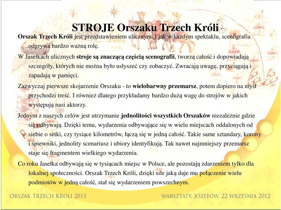 Zazwyczaj pierwsze skojarzenie Orszaku - to wielobarwny przemarsz, potem dopiero na myśl przychodzi treść. I również dlatego przykładamy bardzo dużą wagę do strojów w jakich występują nasi aktorzy.