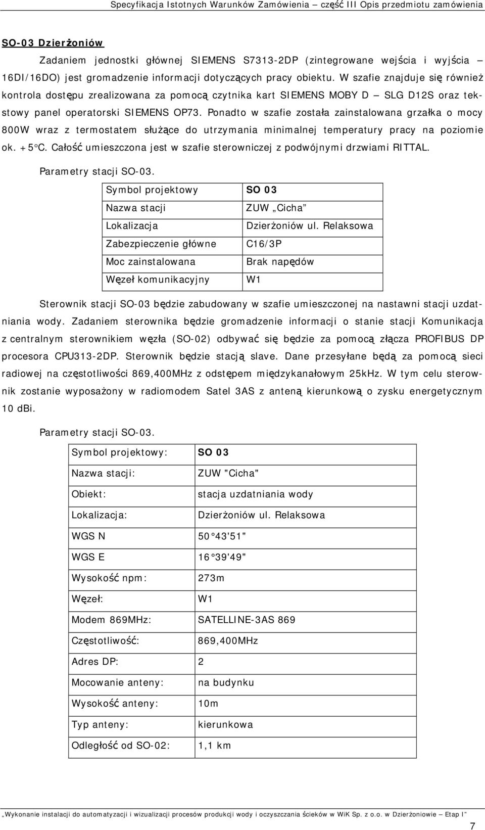 Ponadto w szafie została zainstalowana grzałka o mocy 00W wraz z termostatem służące do utrzymania minimalnej temperatury pracy na poziomie ok. +5 C.