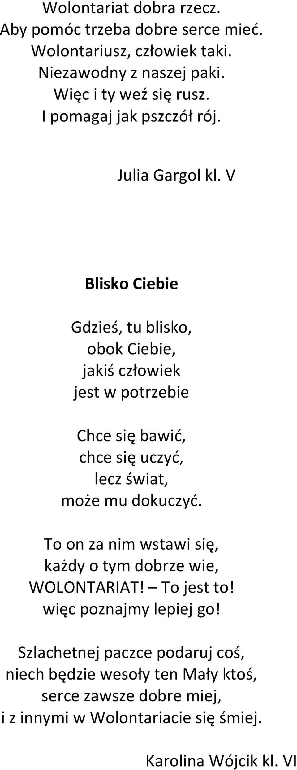 V Blisko Ciebie Gdzieś, tu blisko, obok Ciebie, jakiś człowiek jest w potrzebie Chce się bawić, chce się uczyć, lecz świat, może mu dokuczyć.