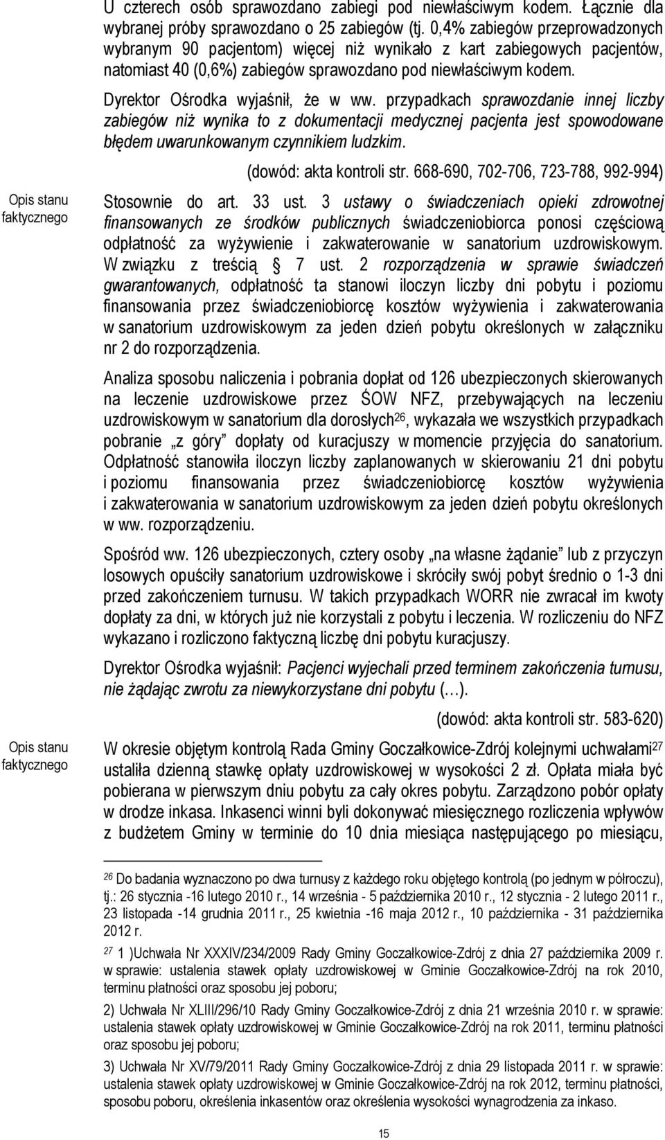 Dyrektor Ośrodka wyjaśnił, że w ww. przypadkach sprawozdanie innej liczby zabiegów niż wynika to z dokumentacji medycznej pacjenta jest spowodowane błędem uwarunkowanym czynnikiem ludzkim.
