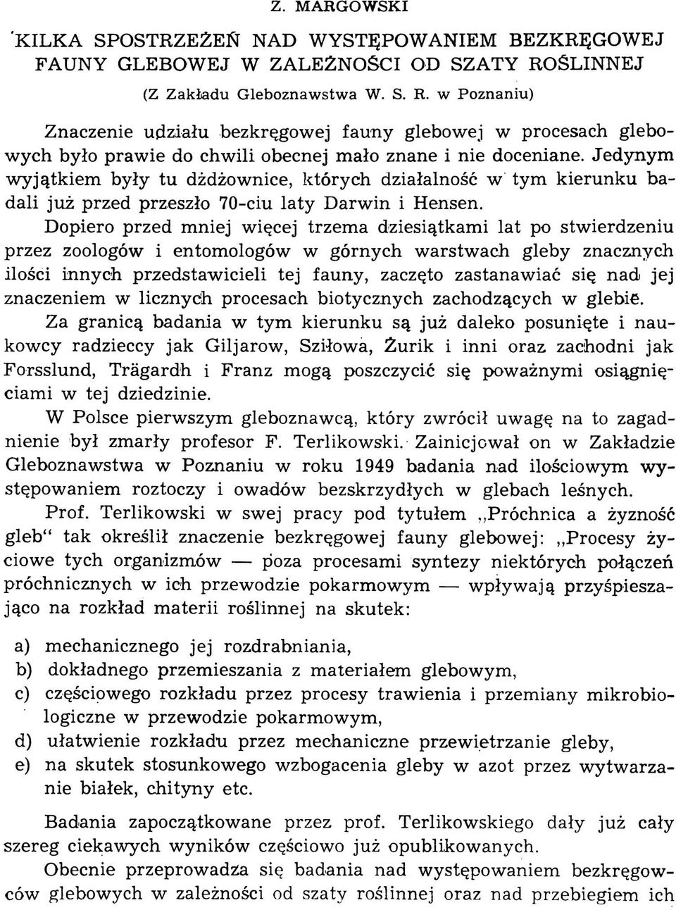 Dopiero przed mniej więcej trzema dziesiątkami lat po stwierdzeniu przez zoologów i entomologów w górnych warstwach gleby znacznych ilości innych przedstawicieli tej fauny, zaczęto zastanawiać się