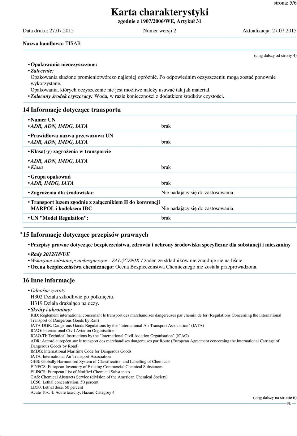 14 Informacje dotyczące transportu Numer UN ADR, ADN, IMDG, IATA Prawidłowa nazwa przewozowa UN ADR, ADN, IMDG, IATA Klasa(-y) zagrożenia w transporcie ADR, ADN, IMDG, IATA Klasa Grupa opakowań ADR,