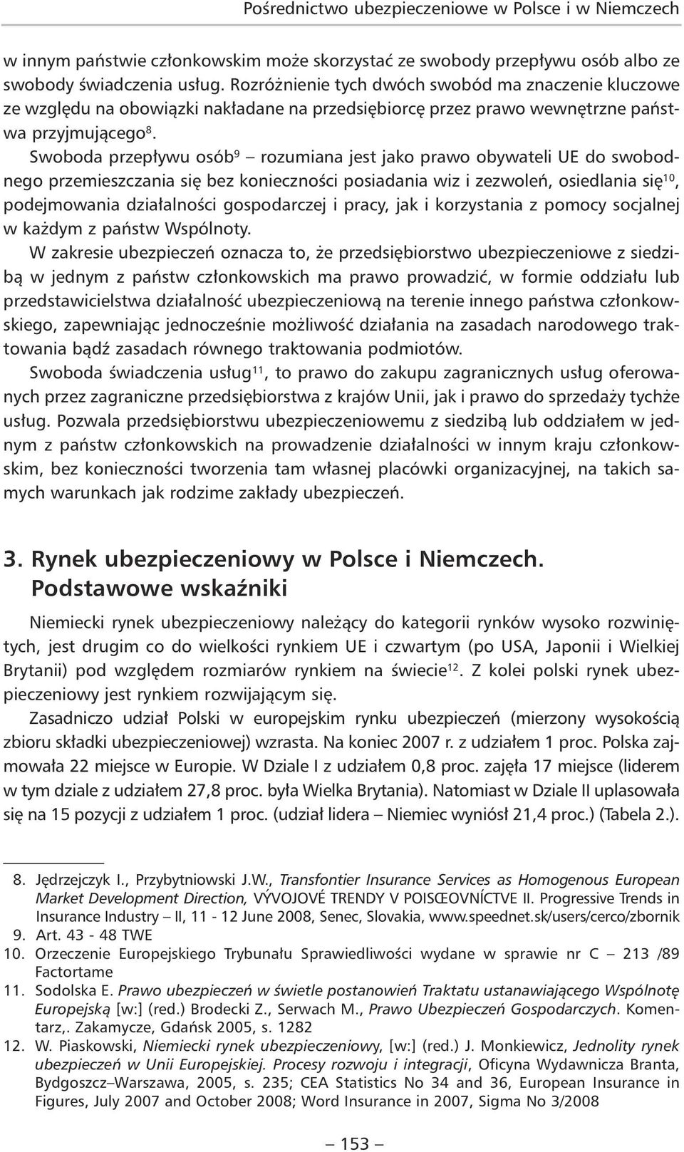 Swoboda przepływu osób 9 rozumiana jest jako prawo obywateli UE do swobodnego przemieszczania się bez konieczności posiadania wiz i zezwoleń, osiedlania się 10, podejmowania działalności gospodarczej