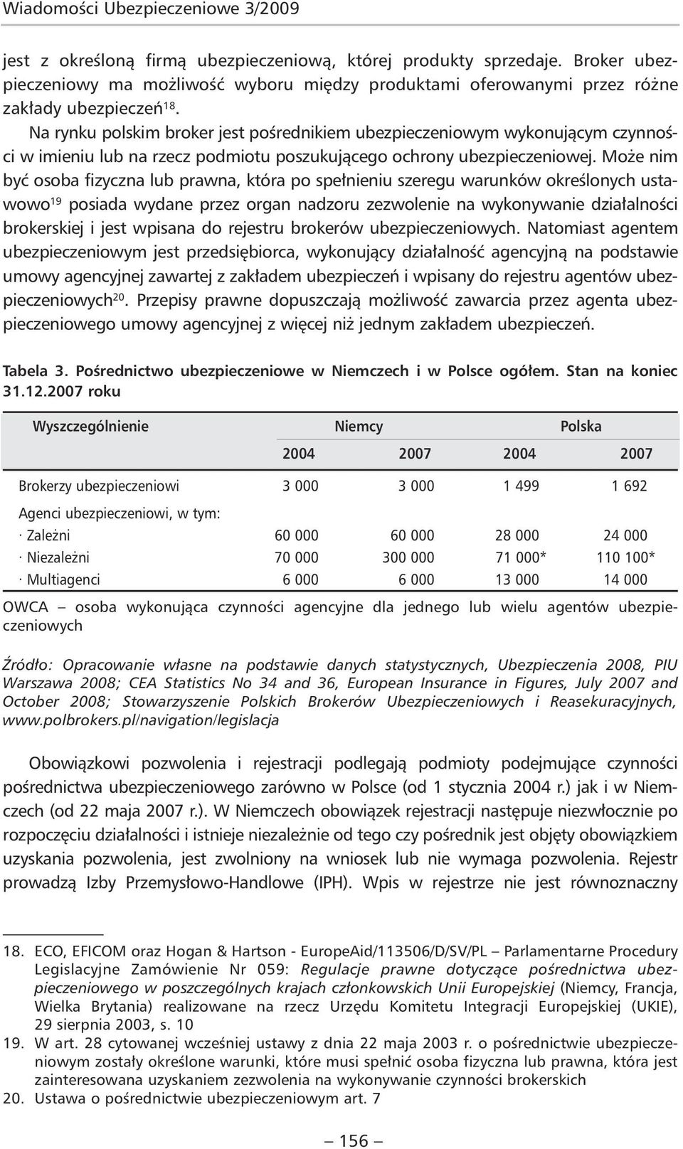 Na rynku polskim broker jest pośrednikiem ubezpieczeniowym wykonującym czynności w imieniu lub na rzecz podmiotu poszukującego ochrony ubezpieczeniowej.