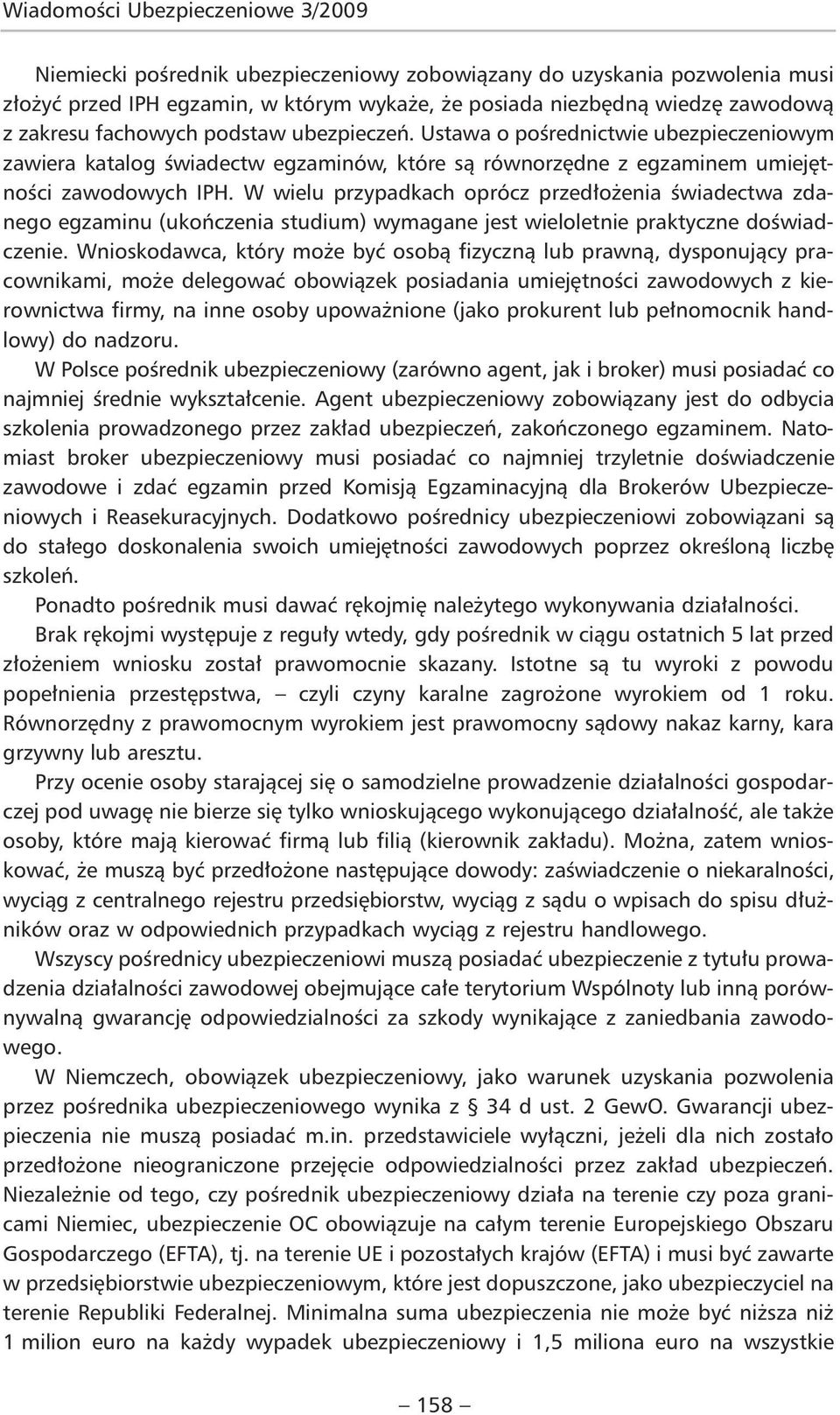 W wielu przypadkach oprócz przedłożenia świadectwa zdanego egzaminu (ukończenia studium) wymagane jest wieloletnie praktyczne doświadczenie.