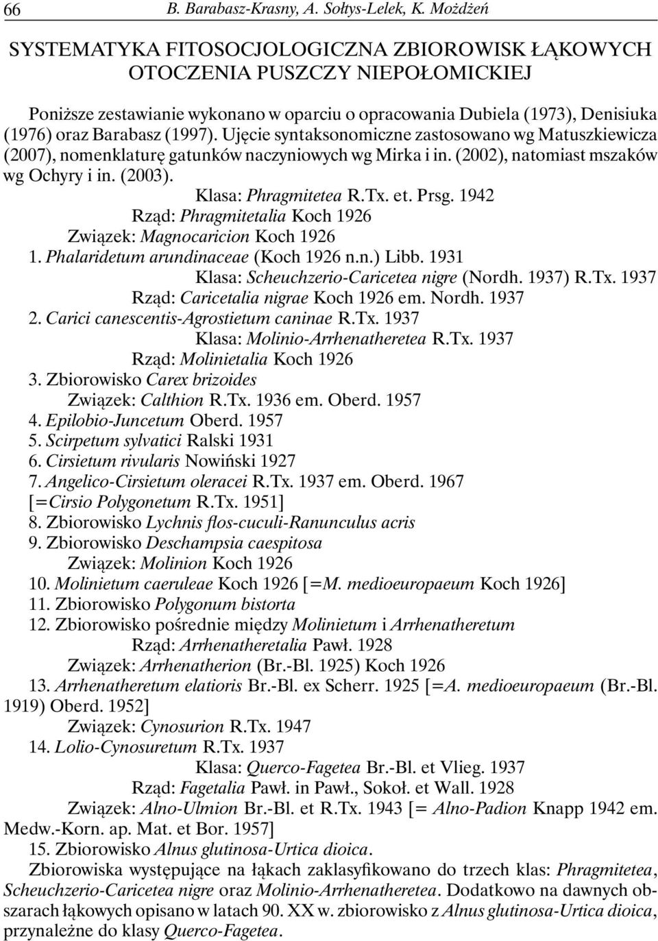Ujęcie syntaksonomiczne zastosowano wg Matuszkiewicza (2007), nomenklaturę gatunków naczyniowych wg Mirka i in. (2002), natomiast mszaków wg Ochyry i in. (2003). Klasa: Phragmitetea R.Tx. et. Prsg.
