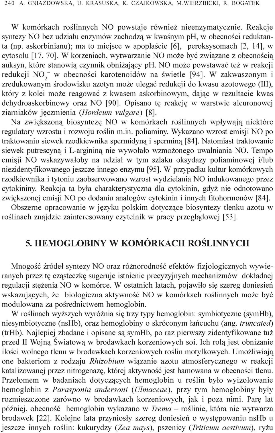 W korzeniach, wytwarzanie NO mo e byæ zwi¹zane z obecnoœci¹ auksyn, które stanowi¹ czynnik obni aj¹cy ph. NO mo e powstawaæ te w reakcji redukcji NO 2 w obecnoœci karotenoidów na œwietle [94].