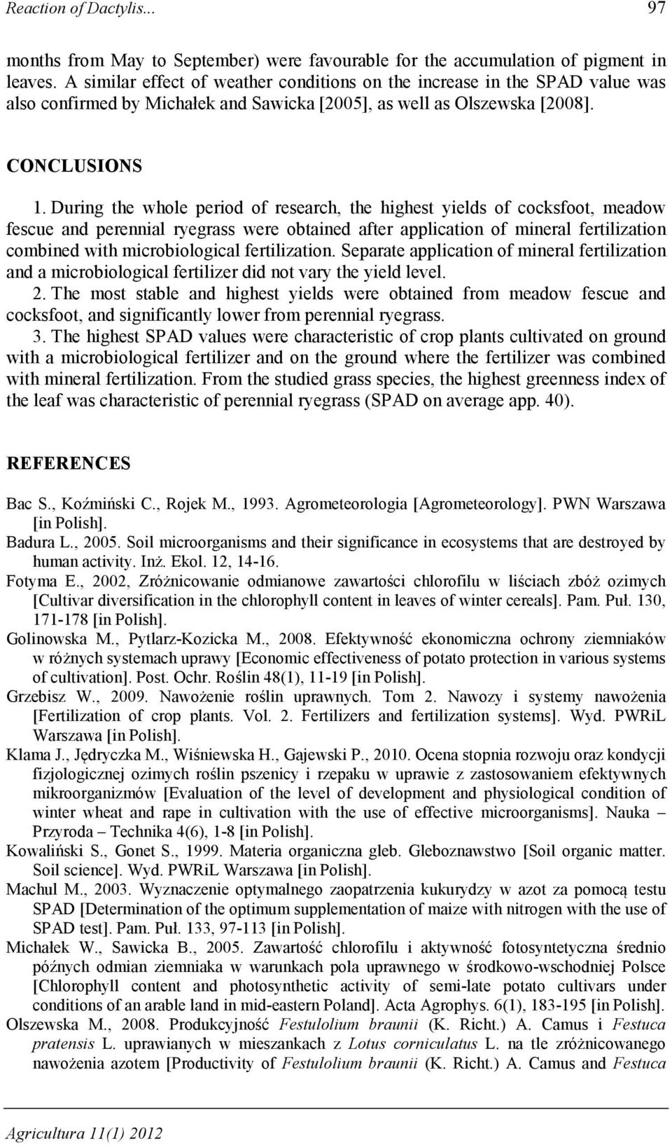 During the whole period of research, the highest yields of cocksfoot, meadow fescue and perennial ryegrass were obtained after application of mineral fertilization combined with microbiological