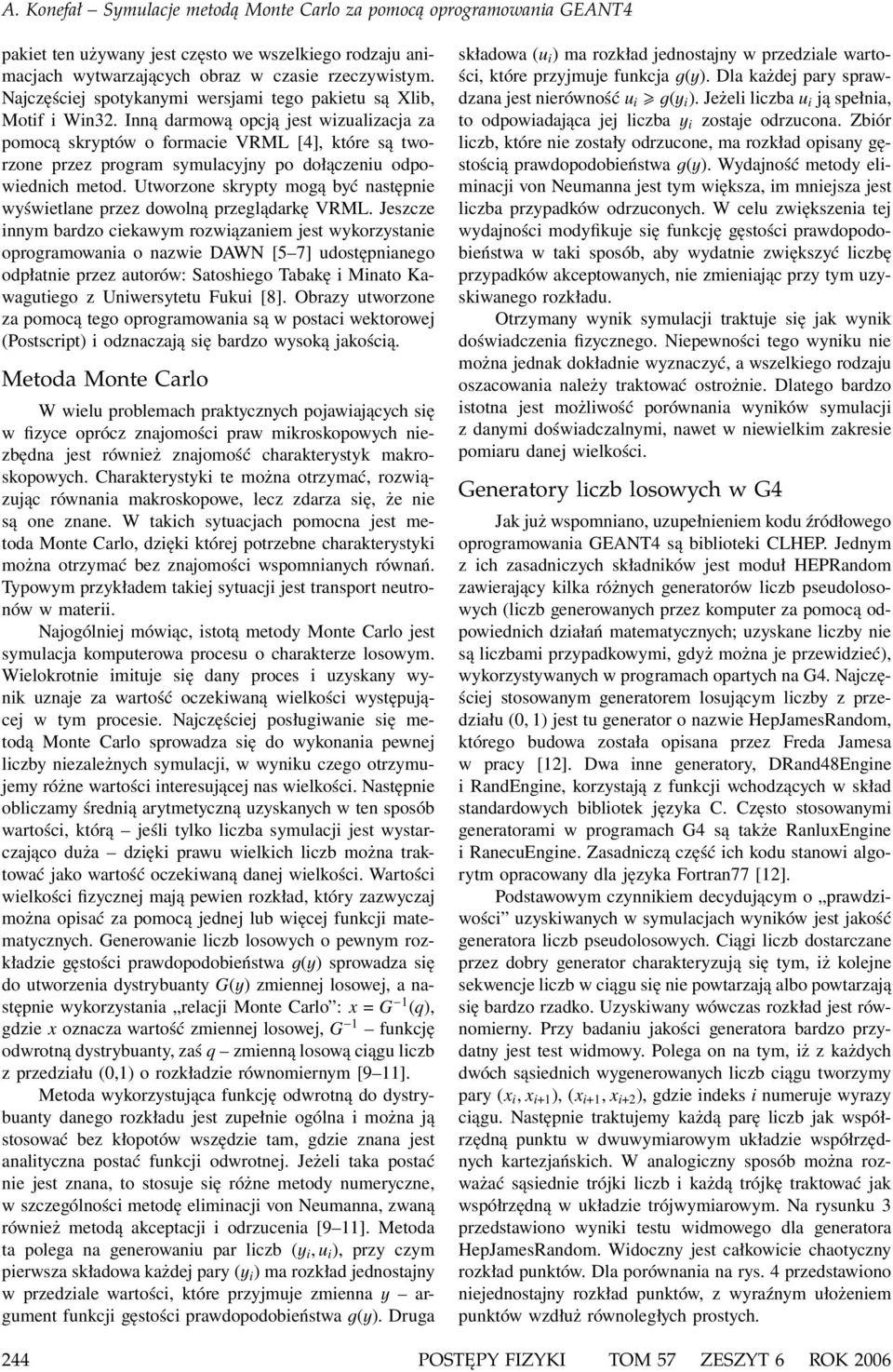 Inną darmową opcją jest wizualizacja za pomocą skryptów o formacie VRML [4], które są tworzone przez program symulacyjny po dołączeniu odpowiednich metod.