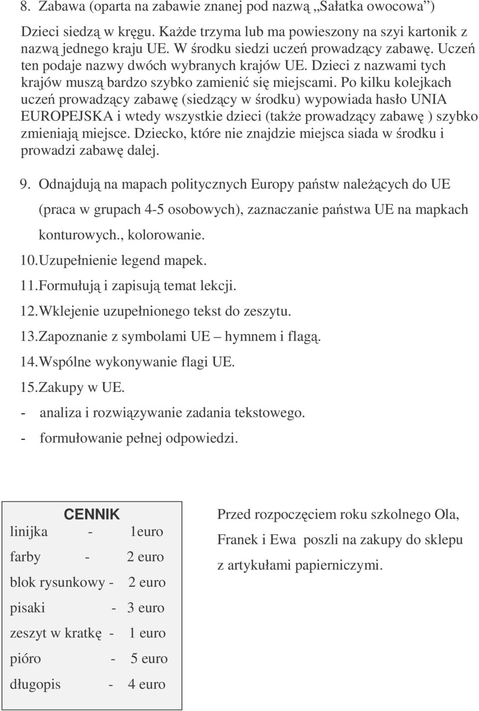 Po kilku kolejkach uczeń prowadzący zabawę (siedzący w środku) wypowiada hasło UNIA EUROPEJSKA i wtedy wszystkie dzieci (także prowadzący zabawę ) szybko zmieniają miejsce.