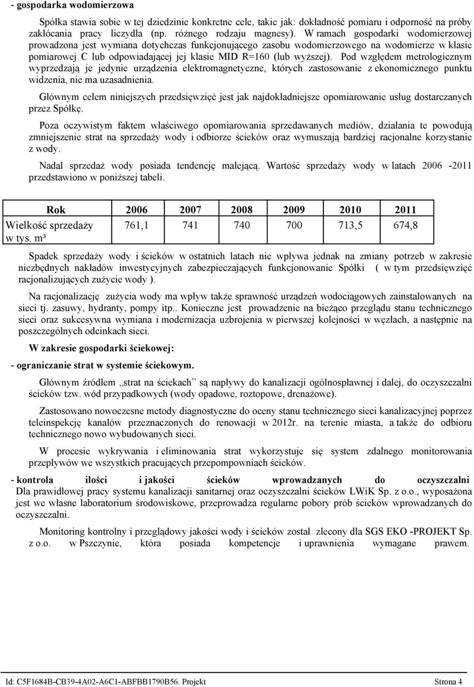 Pod względem metrologicznym wyprzedzają je jedynie urządzenia elektromagnetyczne, których zastosowanie z ekonomicznego punktu widzenia, nie ma uzasadnienia.