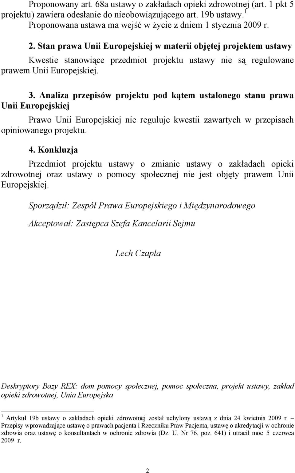 09 r. 2. Stan prawa Unii Europejskiej w materii objętej projektem ustawy Kwestie stanowiące przedmiot projektu ustawy nie są regulowane prawem Unii Europejskiej. 3.