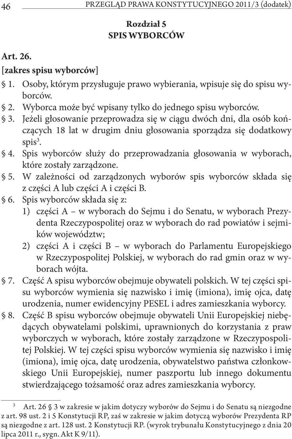 Spis wyborców służy do przeprowadzania głosowania w wyborach, które zostały zarządzone. 5. W zależności od zarządzonych wyborów spis wyborców składa się z części A lub części A i części B. 6.