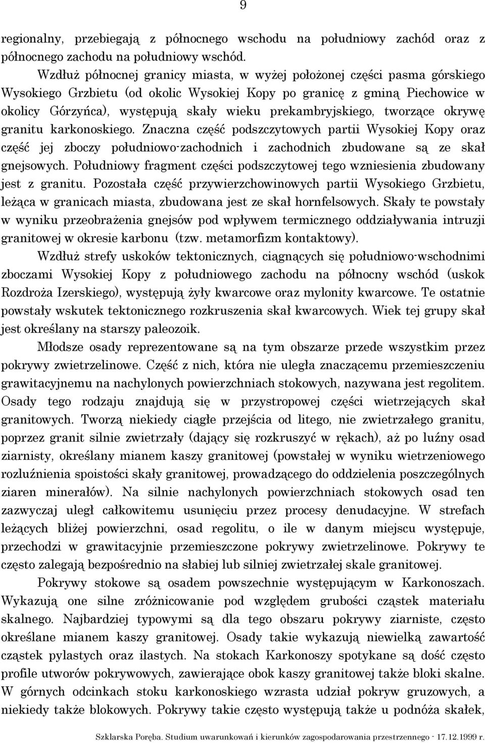 prekambryjskiego, tworzące okrywę granitu karkonoskiego. Znaczna część podszczytowych partii Wysokiej Kopy oraz część jej zboczy południowo-zachodnich i zachodnich zbudowane są ze skał gnejsowych.