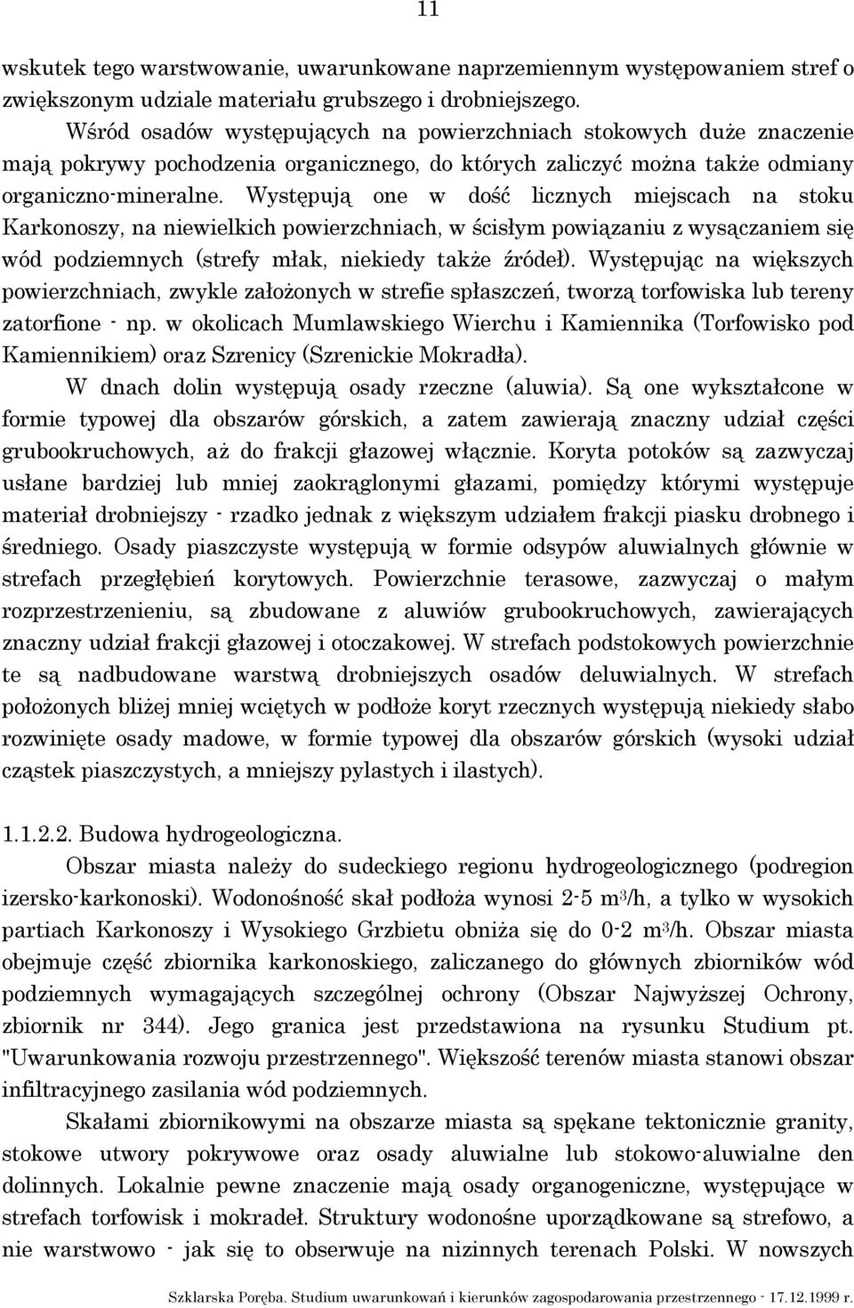 Występują one w dość licznych miejscach na stoku Karkonoszy, na niewielkich powierzchniach, w ścisłym powiązaniu z wysączaniem się wód podziemnych (strefy młak, niekiedy także źródeł).