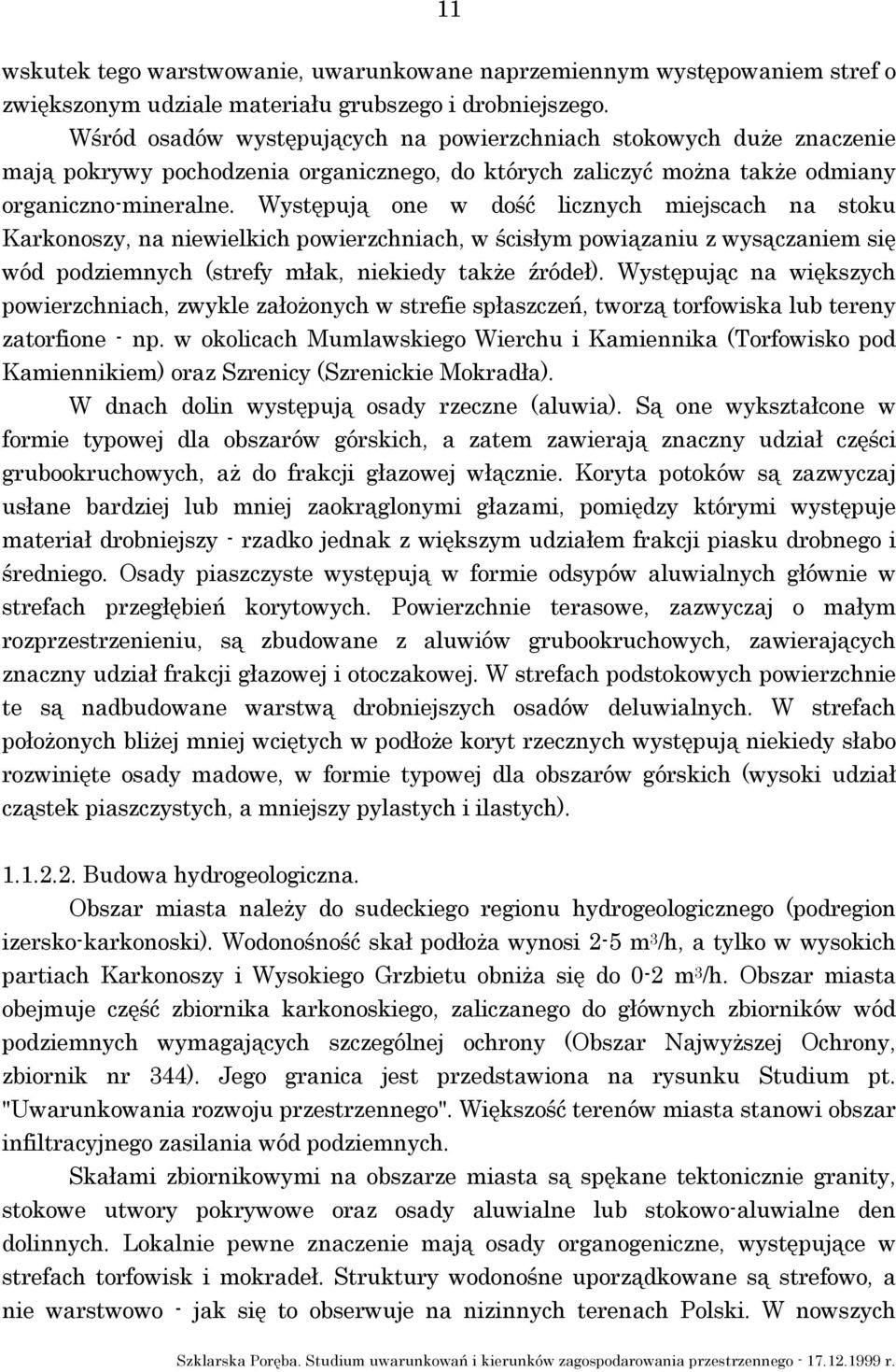 Występują one w dość licznych miejscach na stoku Karkonoszy, na niewielkich powierzchniach, w ścisłym powiązaniu z wysączaniem się wód podziemnych (strefy młak, niekiedy także źródeł).