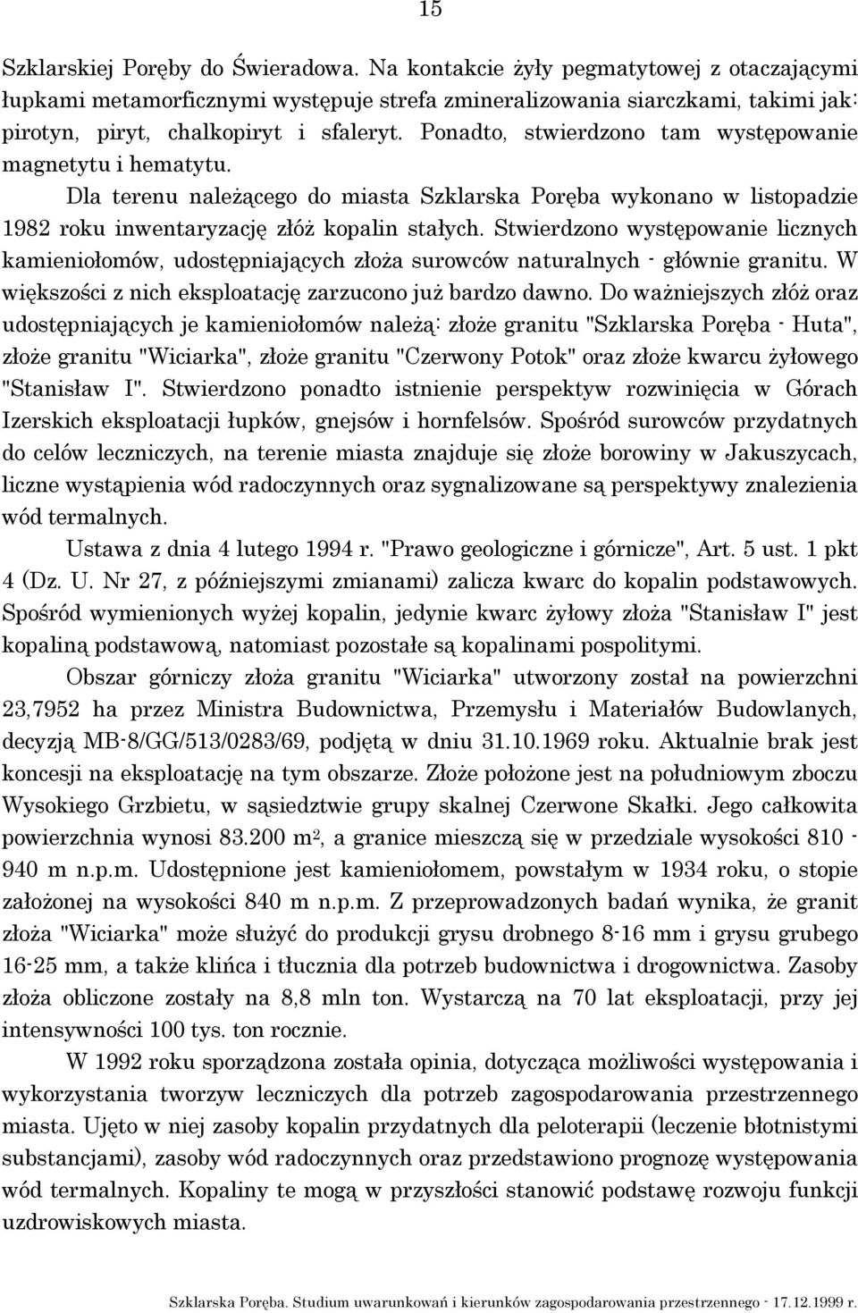 Ponadto, stwierdzono tam występowanie magnetytu i hematytu. Dla terenu należącego do miasta Szklarska Poręba wykonano w listopadzie 1982 roku inwentaryzację złóż kopalin stałych.