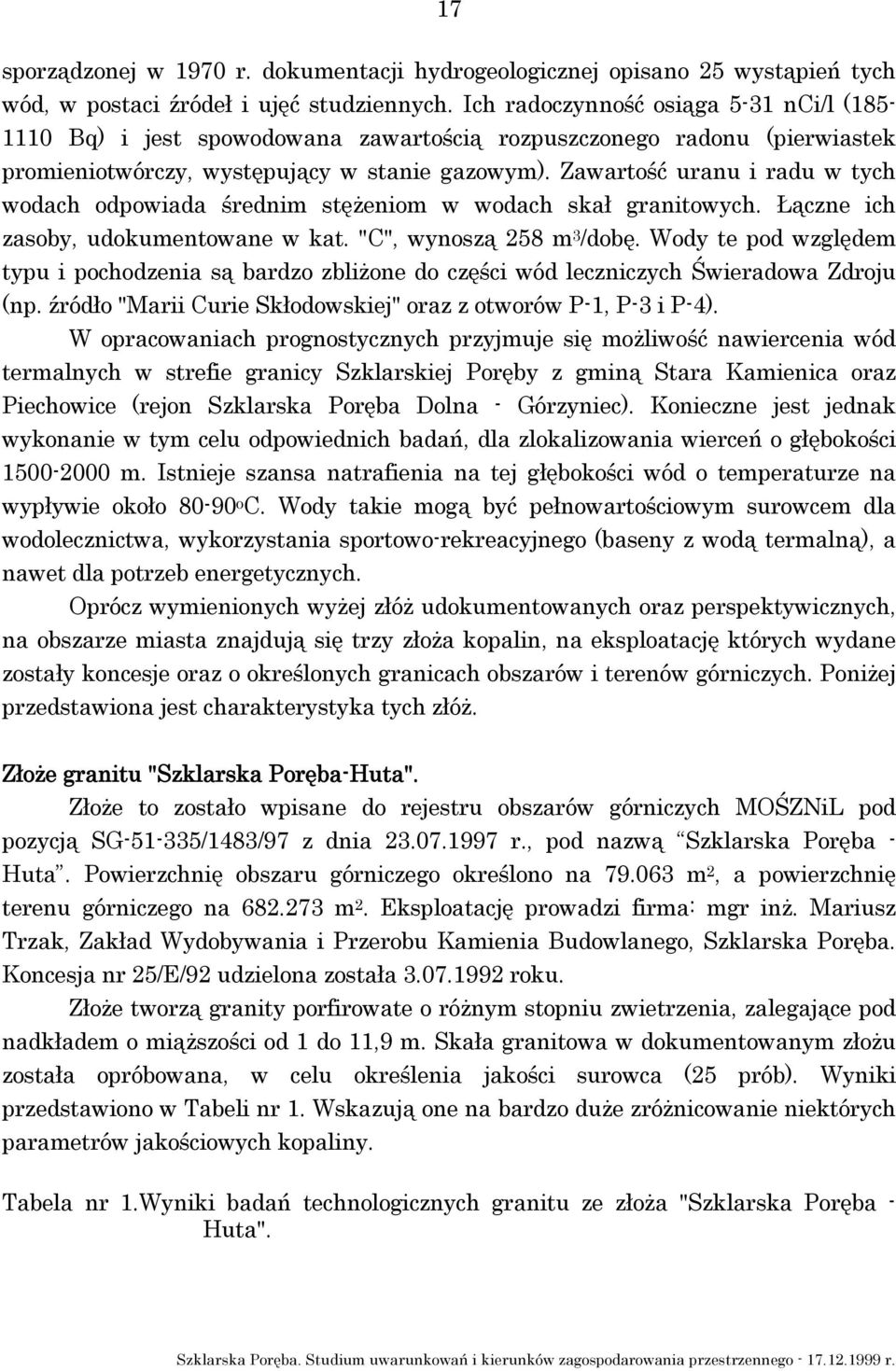 Zawartość uranu i radu w tych wodach odpowiada średnim stężeniom w wodach skał granitowych. Łączne ich zasoby, udokumentowane w kat. "C", wynoszą 258 m 3 /dobę.