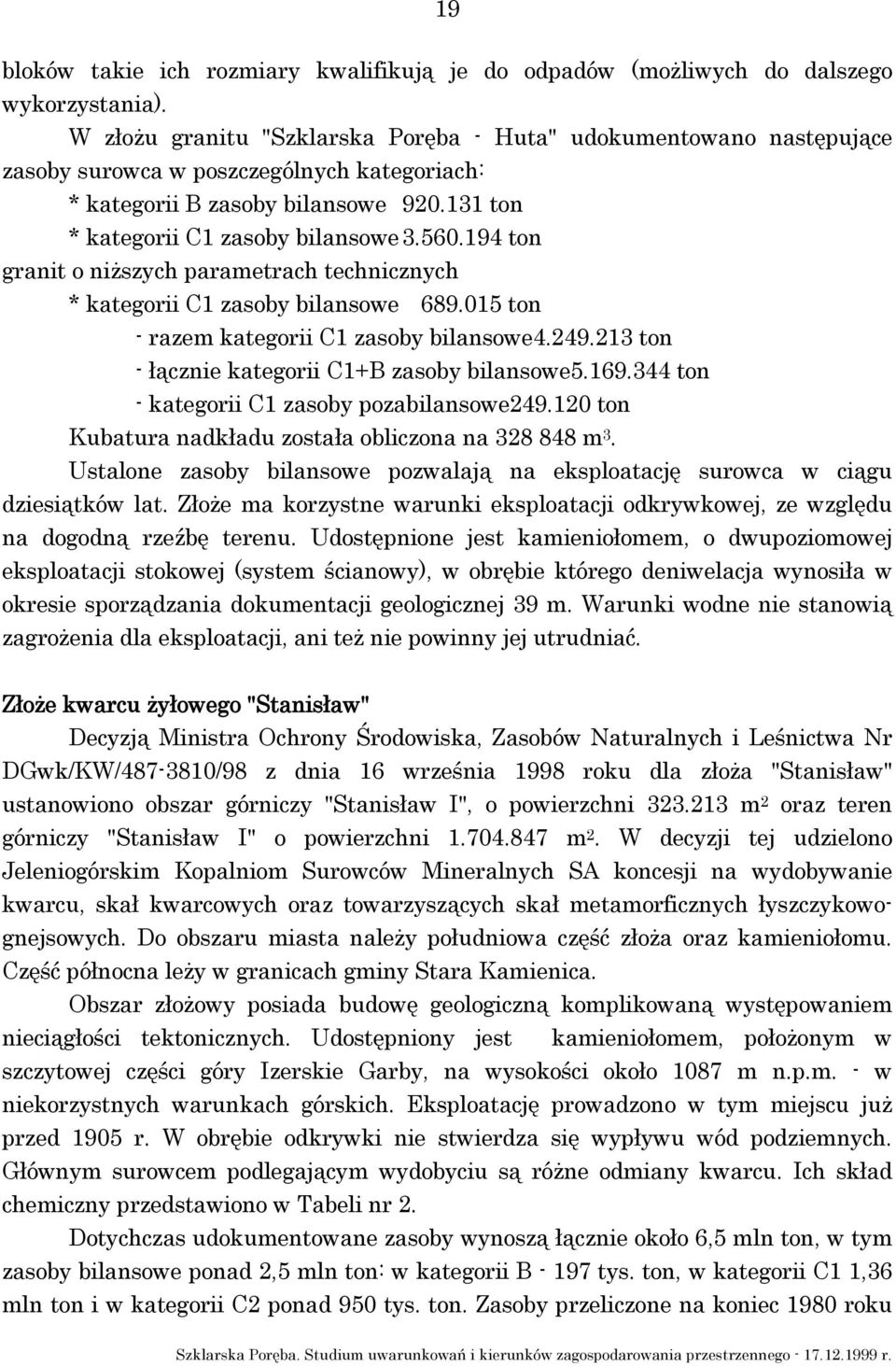 194 ton granit o niższych parametrach technicznych * kategorii C1 zasoby bilansowe 689.015 ton - razem kategorii C1 zasoby bilansowe4.249.213 ton - łącznie kategorii C1+B zasoby bilansowe5.169.