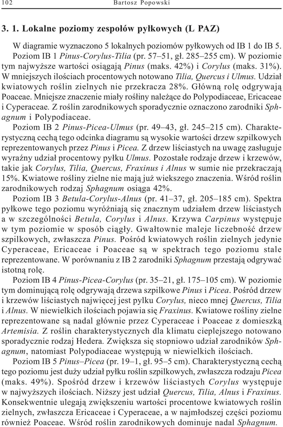 Udzia³ kwiatowych roœlin zielnych nie przekracza 28%. G³ówn¹ rolê odgrywaj¹ Poaceae. Mniejsze znaczenie mia³y roœ³iny nale ¹ce do Polypodiaceae, Ericaceae i Cyperaceae.