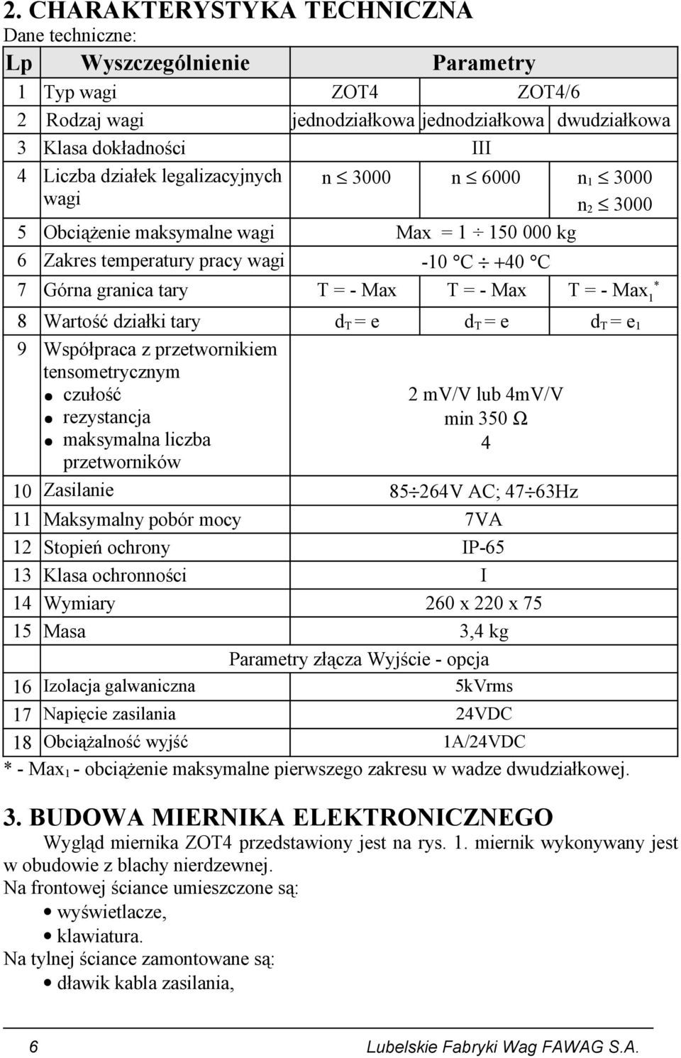 8 Wartość działki tary d T = e d T = e d T = e 1 9 Współpraca z przetwornikiem tensometrycznym czułość rezystancja maksymalna liczba przetworników 2 mv/v lub 4mV/V min 350 Ω 4 10 Zasilanie 85 264V