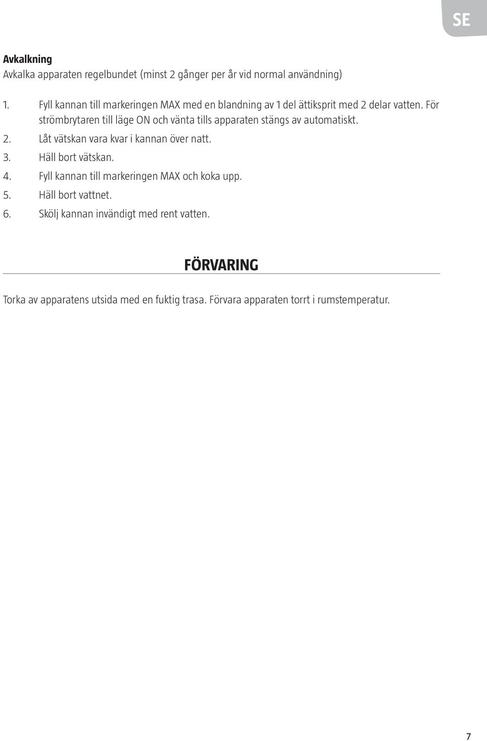 För strömbrytaren till läge ON och vänta tills apparaten stängs av automatiskt. 2. Låt vätskan vara kvar i kannan över natt. 3.